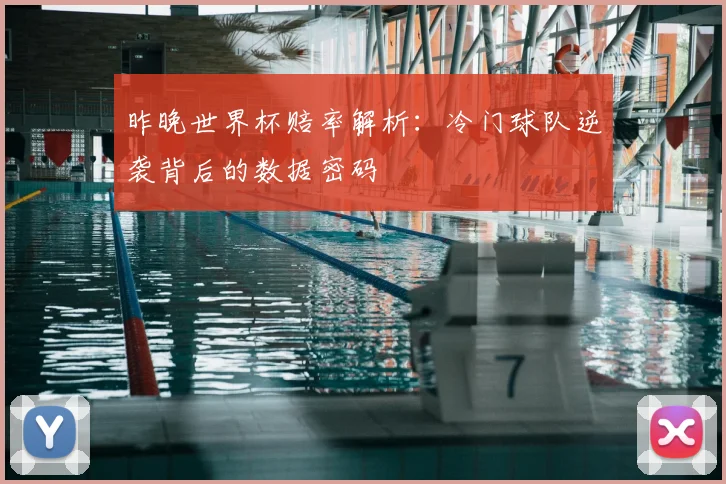 昨晚世界杯赔率解析：冷门球队逆袭背后的数据密码