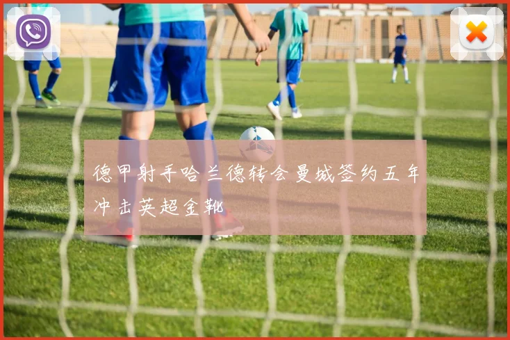 德甲射手哈兰德转会曼城签约五年冲击英超金靴