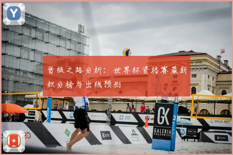 晋级之路分析：世界杯资格赛最新积分榜与出线预测