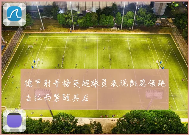 德甲射手榜英超球员表现凯恩领跑吉拉西紧随其后