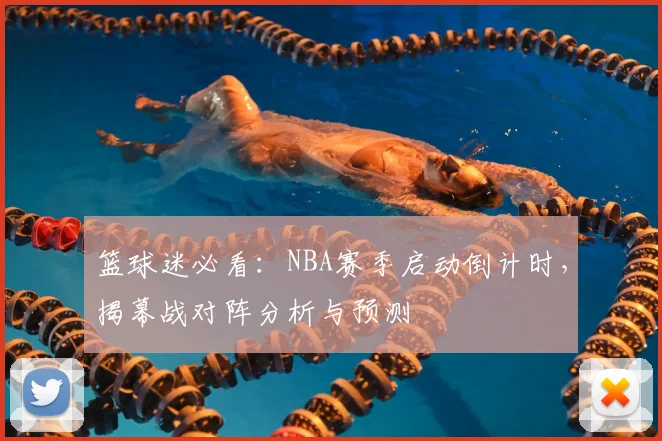 篮球迷必看：NBA赛季启动倒计时，揭幕战对阵分析与预测
