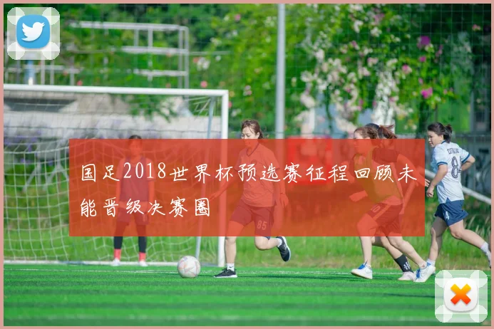 国足2018世界杯预选赛征程回顾未能晋级决赛圈