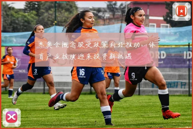 冬奥会概念股受政策利好推动，体育产业板块迎来投资新机遇