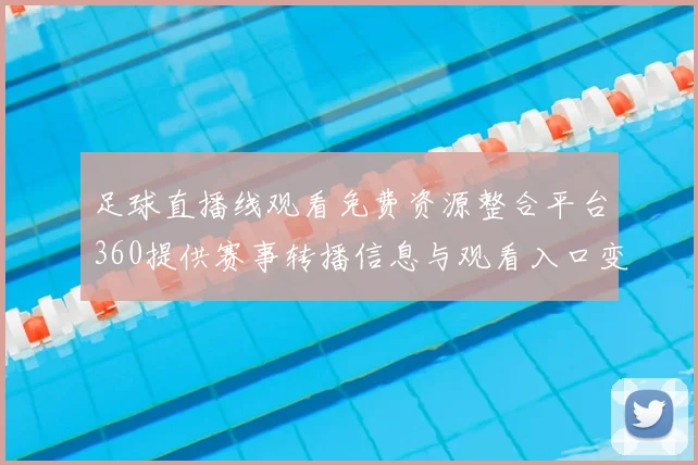 足球直播线观看免费资源整合平台360提供赛事转播信息与观看入口变动解析