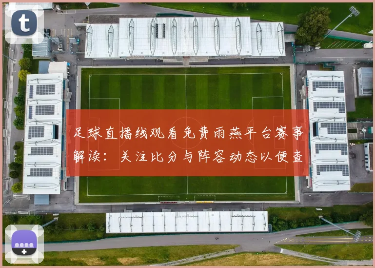 足球直播线观看免费雨燕平台赛事解读：关注比分与阵容动态以便查看更新