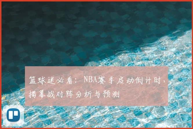 篮球迷必看：NBA赛季启动倒计时，揭幕战对阵分析与预测