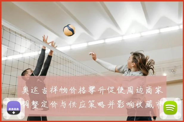 奥运吉祥物价格攀升促使周边商家调整定价与供应策略并影响收藏市场预期