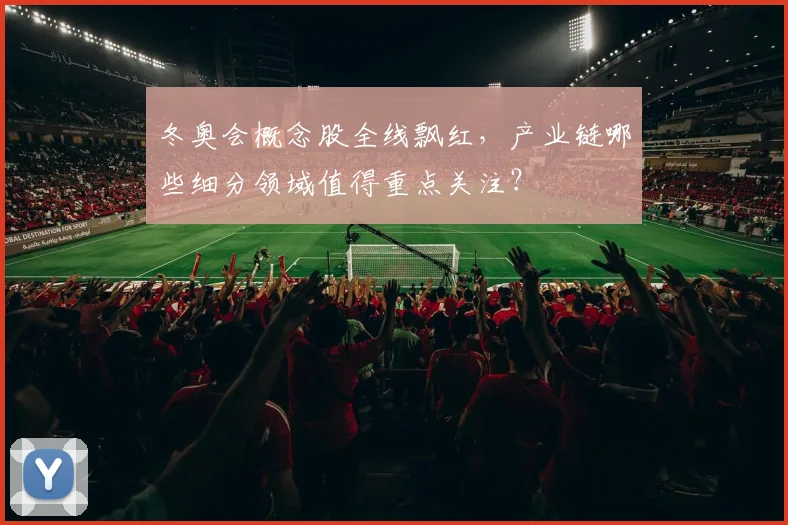 冬奥会概念股全线飘红，产业链哪些细分领域值得重点关注？